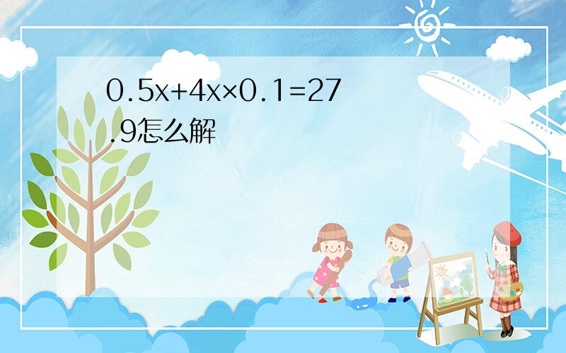 0.5x+4x×0.1=27.9怎么解