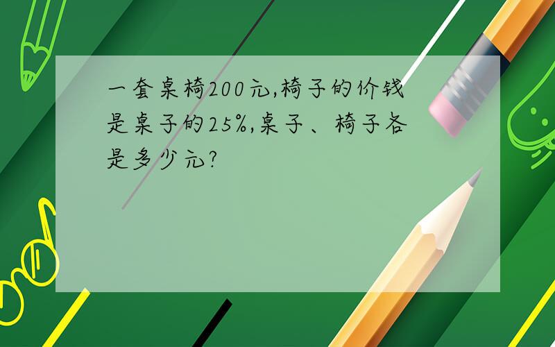 一套桌椅200元,椅子的价钱是桌子的25%,桌子、椅子各是多少元?