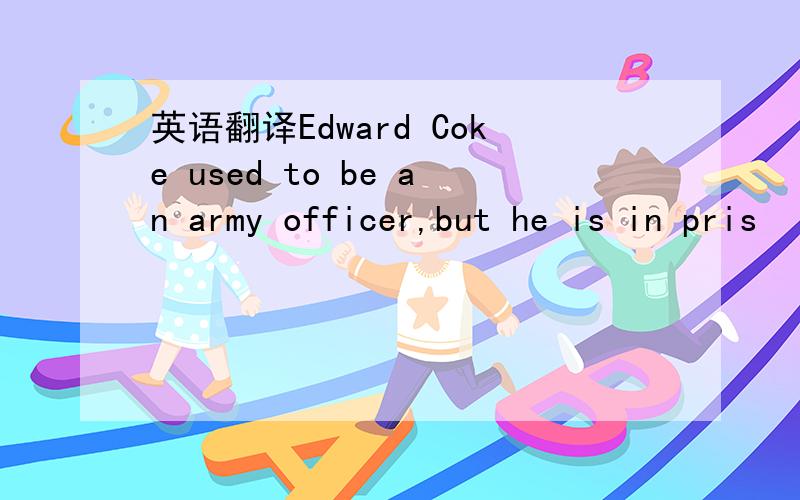 英语翻译Edward Coke used to be an army officer,but he is in pris