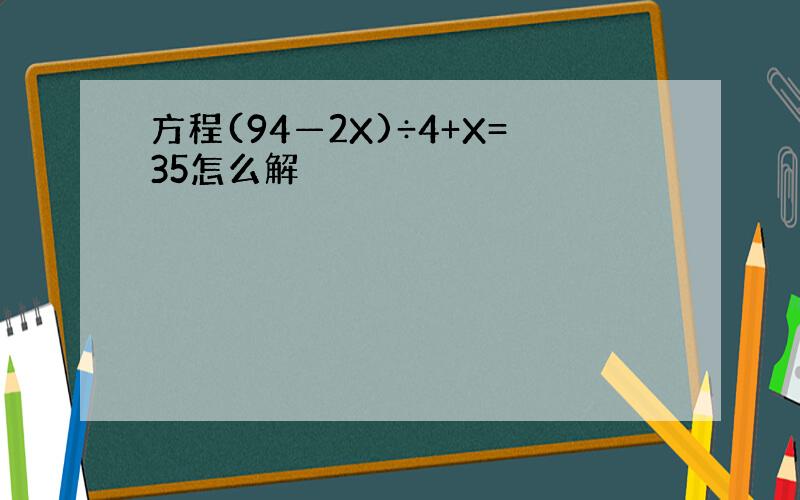 方程(94—2X)÷4+X=35怎么解