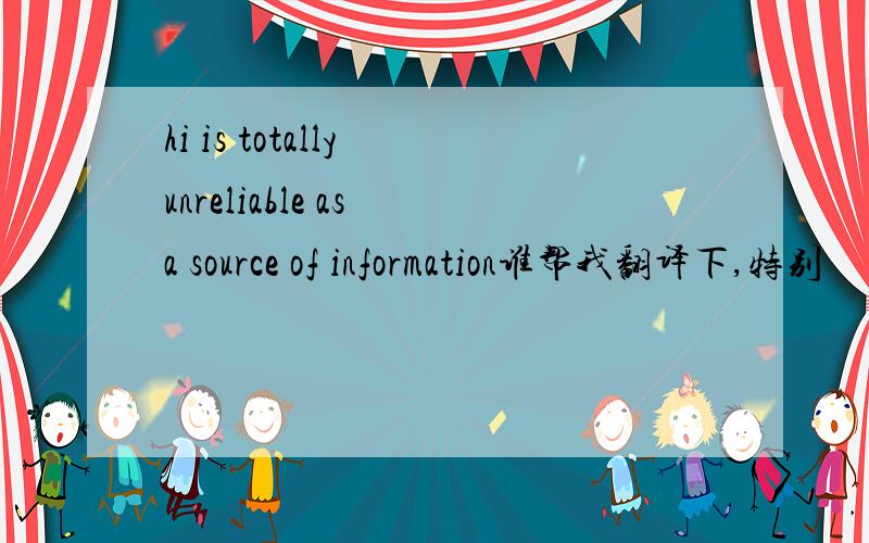 hi is totally unreliable as a source of information谁帮我翻译下,特别