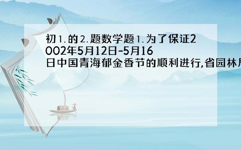 初⒈的⒉题数学题⒈为了保证2002年5月12日-5月16日中国青海郁金香节的顺利进行,省园林局特设甲、乙两个郁金香幼苗培