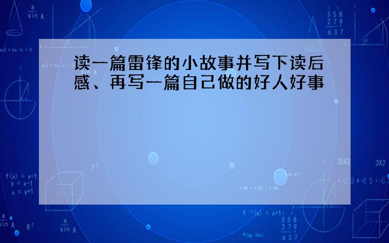 读一篇雷锋的小故事并写下读后感、再写一篇自己做的好人好事