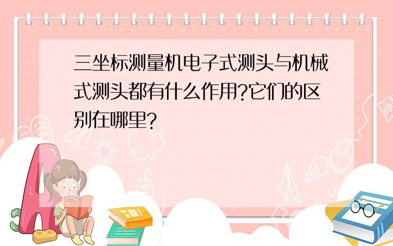 三坐标测量机电子式测头与机械式测头都有什么作用?它们的区别在哪里?