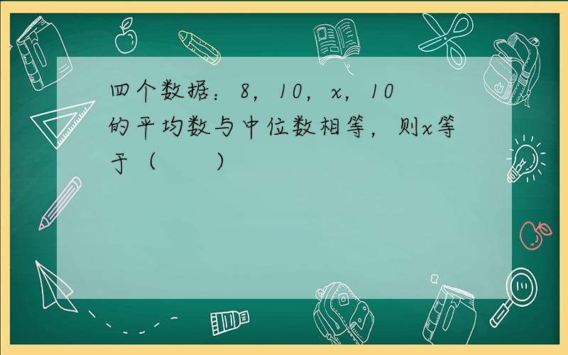 四个数据：8，10，x，10的平均数与中位数相等，则x等于（　　）