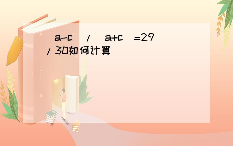 (a-c)/(a+c)=29/30如何计算