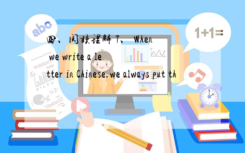 四、阅读理解 7、 When we write a letter in Chinese,we always put th