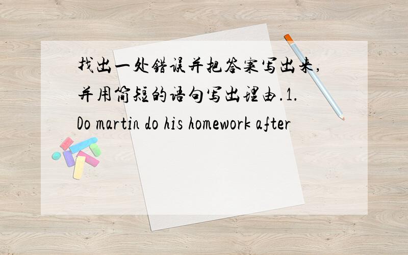 找出一处错误并把答案写出来,并用简短的语句写出理由.1.Do martin do his homework after