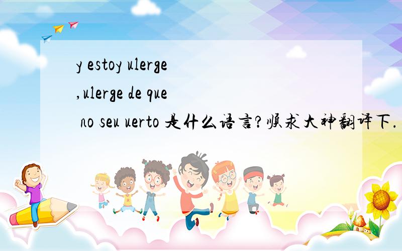 y estoy ulerge,ulerge de que no seu uerto 是什么语言?顺求大神翻译下.