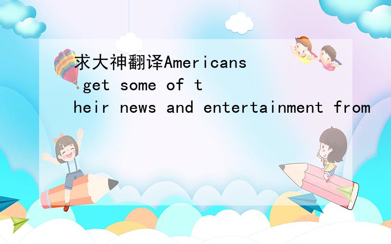 求大神翻译Americans get some of their news and entertainment from