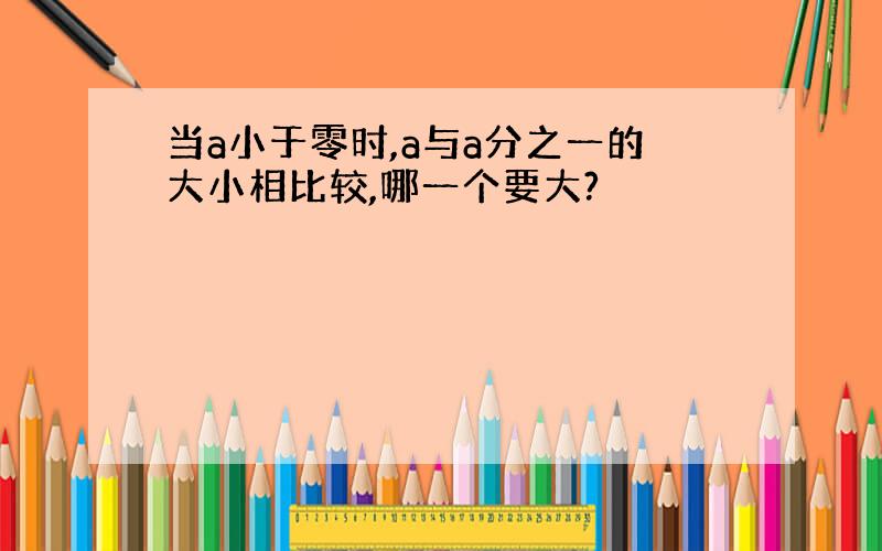 当a小于零时,a与a分之一的大小相比较,哪一个要大?