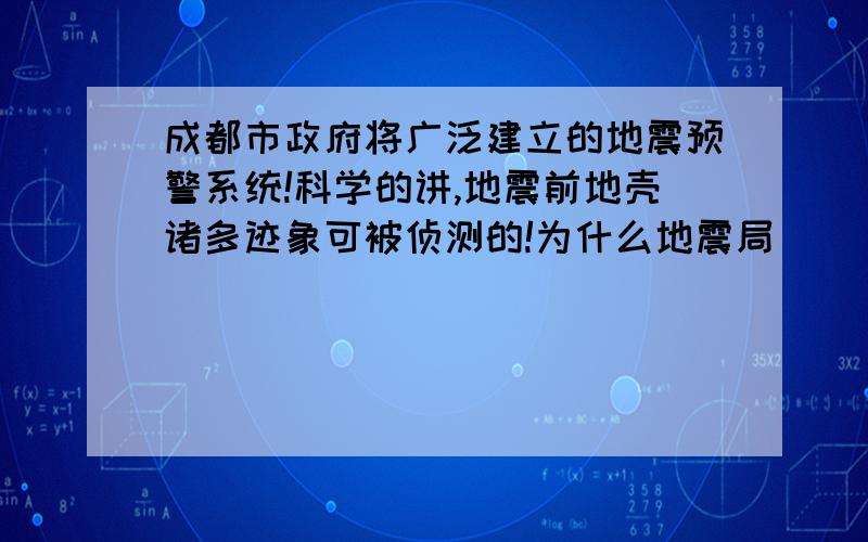 成都市政府将广泛建立的地震预警系统!科学的讲,地震前地壳诸多迹象可被侦测的!为什么地震局