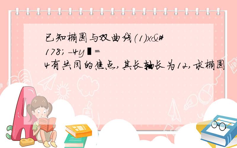 已知椭圆与双曲线（1）x²－4y²=4有共同的焦点,其长轴长为12,求椭圆