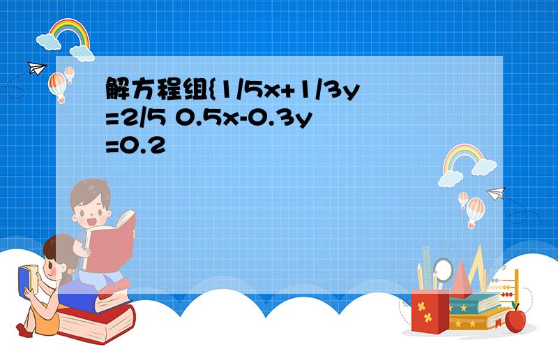 解方程组{1/5x+1/3y=2/5 0.5x-0.3y=0.2