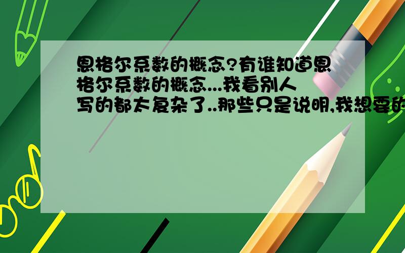 恩格尔系数的概念?有谁知道恩格尔系数的概念...我看别人写的都太复杂了..那些只是说明,我想要的是恩格尔系数的,名词概念