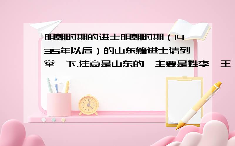 明朝时期的进士明朝时期（1435年以后）的山东籍进士请列举一下.注意是山东的,主要是姓李,王,唐,从,于,赵,徐,奚.