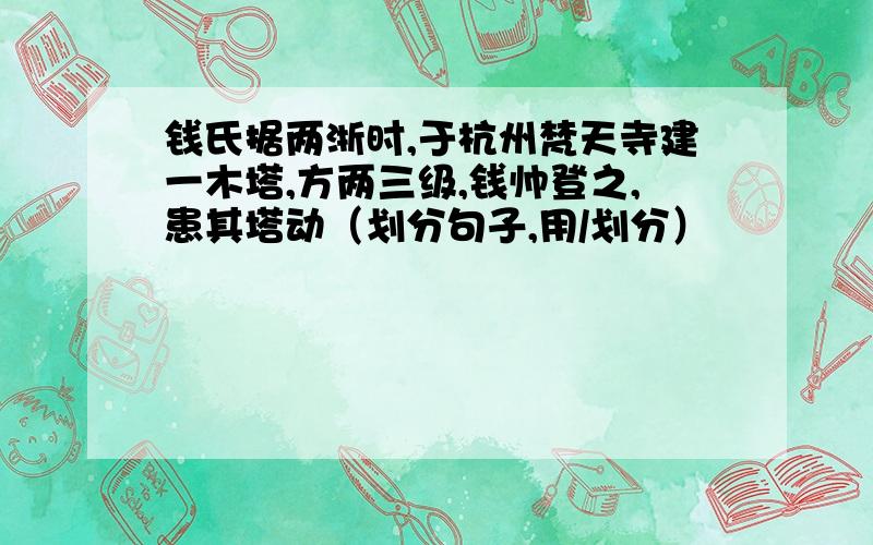 钱氏据两浙时,于杭州梵天寺建一木塔,方两三级,钱帅登之,患其塔动（划分句子,用/划分）