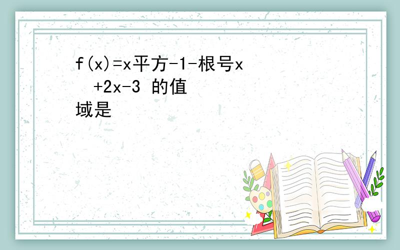 f(x)=x平方-1-根号x²+2x-3 的值域是