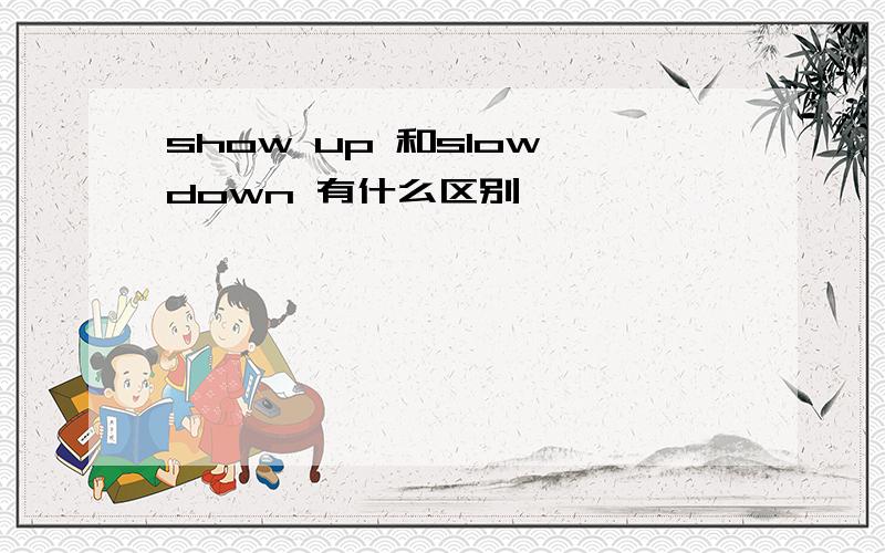 show up 和slow down 有什么区别