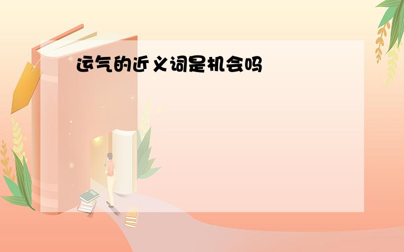 运气的近义词是机会吗