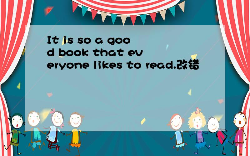 It is so a good book that everyone likes to read.改错