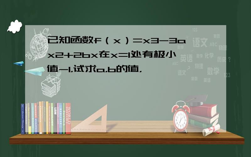 已知函数f（x）=x3-3ax2+2bx在x=1处有极小值-1，试求a，b的值，