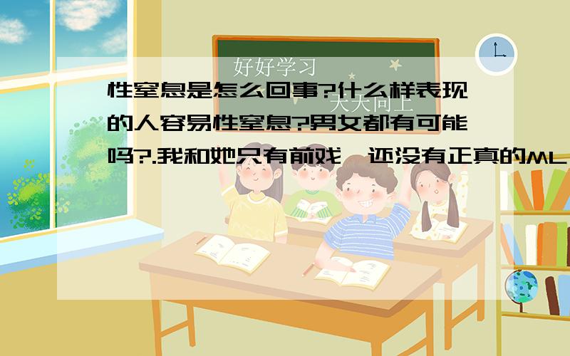 性窒息是怎么回事?什么样表现的人容易性窒息?男女都有可能吗?.我和她只有前戏,还没有正真的ML,但是她的反应有时候太大了