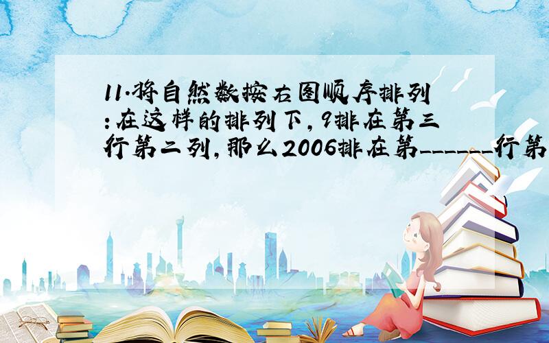 11.将自然数按右图顺序排列:在这样的排列下,9排在第三行第二列,那么2006排在第______行第______%