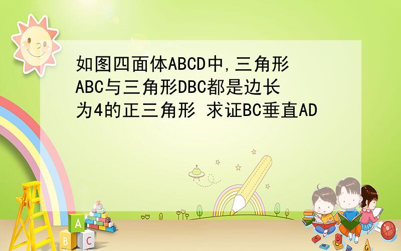 如图四面体ABCD中,三角形ABC与三角形DBC都是边长为4的正三角形 求证BC垂直AD