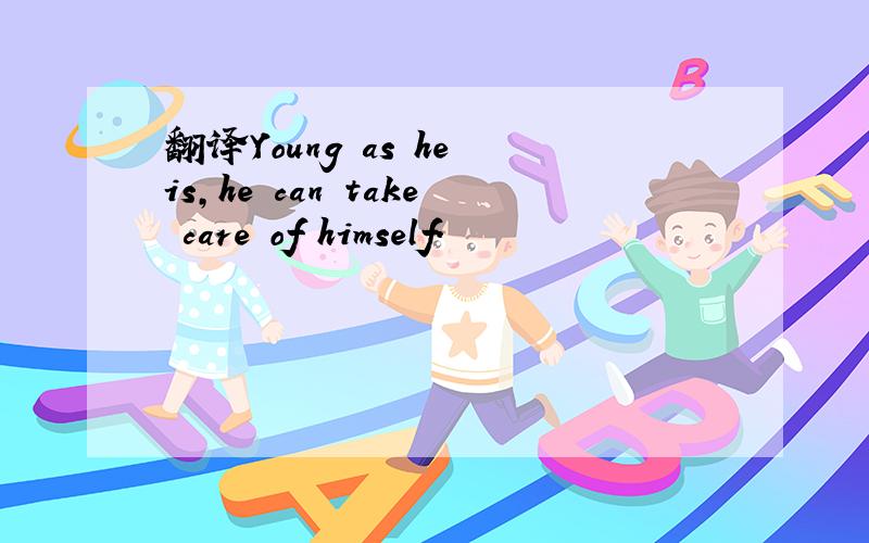 翻译Young as he is,he can take care of himself.