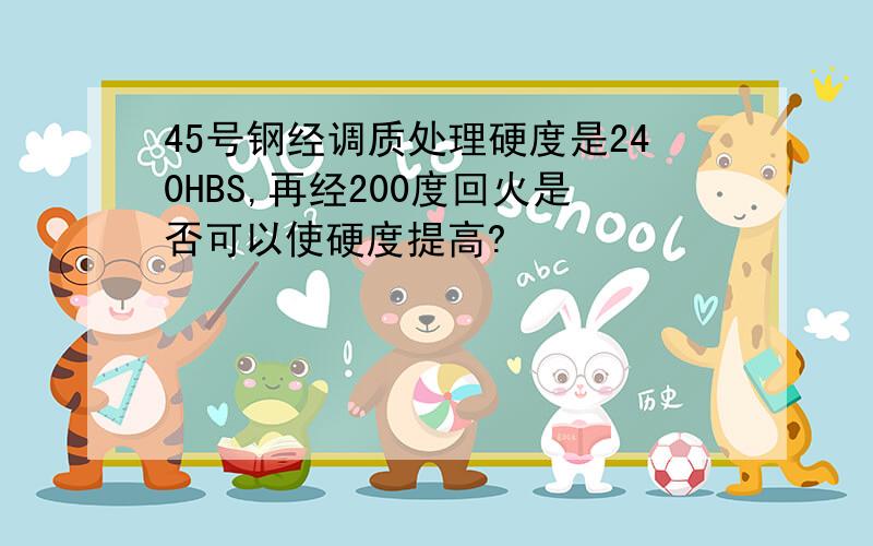 45号钢经调质处理硬度是240HBS,再经200度回火是否可以使硬度提高?