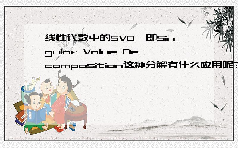 线性代数中的SVD,即Singular Value Decomposition这种分解有什么应用呢?