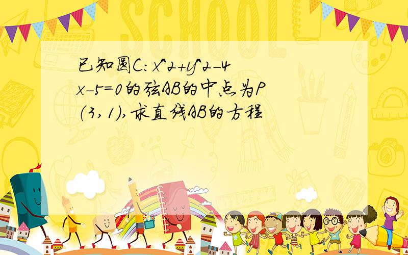 已知圆C:x^2+y^2-4x-5=0的弦AB的中点为P（3,1）,求直线AB的方程