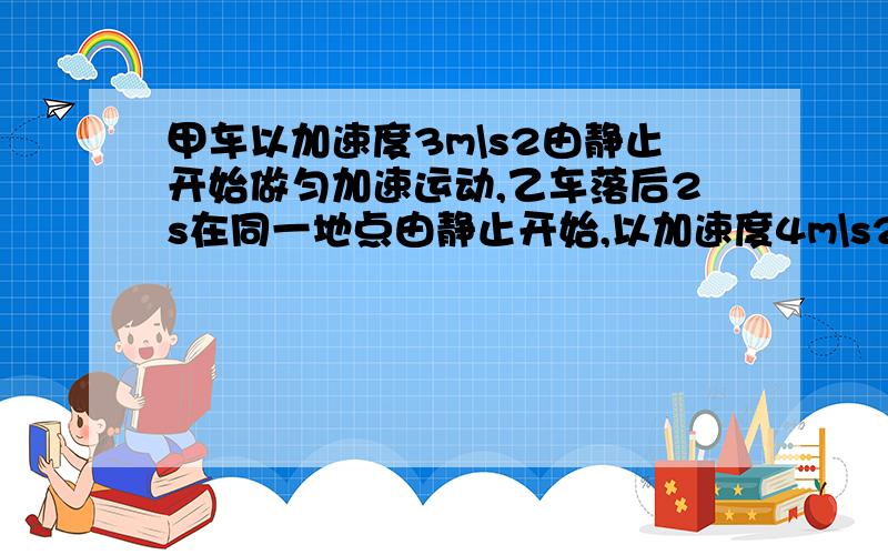 甲车以加速度3m\s2由静止开始做匀加速运动,乙车落后2s在同一地点由静止开始,以加速度4m\s2做匀加速直线运动,两车