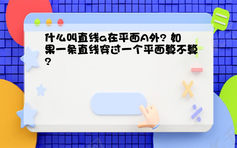 什么叫直线a在平面A外? 如果一条直线穿过一个平面算不算?