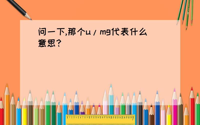 问一下,那个u/mg代表什么意思?