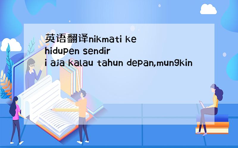 英语翻译nikmati kehidupen sendiri aja kalau tahun depan,mungkin