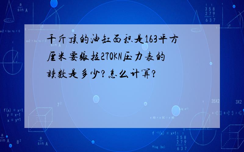 千斤顶的油缸面积是163平方厘米要张拉270KN压力表的读数是多少?怎么计算?