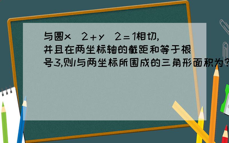 与圆x＾2＋y＾2＝1相切,并且在两坐标轴的截距和等于根号3,则l与两坐标所围成的三角形面积为?