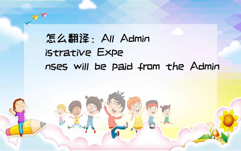 怎么翻译：All Administrative Expenses will be paid from the Admin