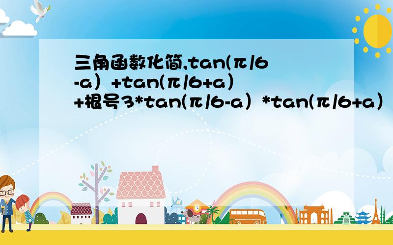 三角函数化简,tan(π/6-a）+tan(π/6+a）+根号3*tan(π/6-a）*tan(π/6+a）