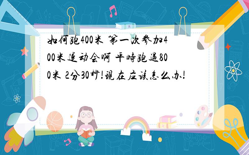 如何跑400米 第一次参加400米运动会啊 平时跑过800米 2分30秒!现在应该怎么办!