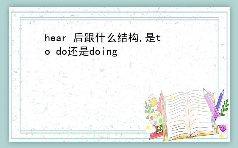 hear 后跟什么结构,是to do还是doing