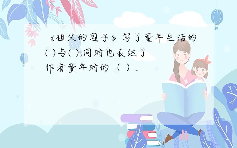 《祖父的园子》写了童年生活的( )与( ),同时也表达了作者童年时的（ ）.