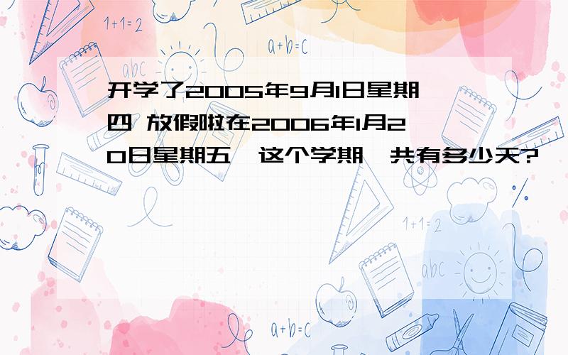 开学了2005年9月1日星期四 放假啦在2006年1月20日星期五,这个学期一共有多少天?