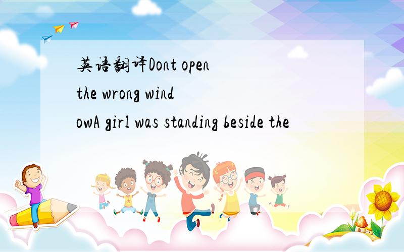 英语翻译Dont open the wrong windowA girl was standing beside the