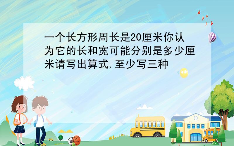 一个长方形周长是20厘米你认为它的长和宽可能分别是多少厘米请写出算式,至少写三种