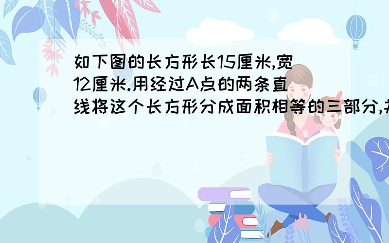 如下图的长方形长15厘米,宽12厘米.用经过A点的两条直线将这个长方形分成面积相等的三部分,并写出你的思考过程.