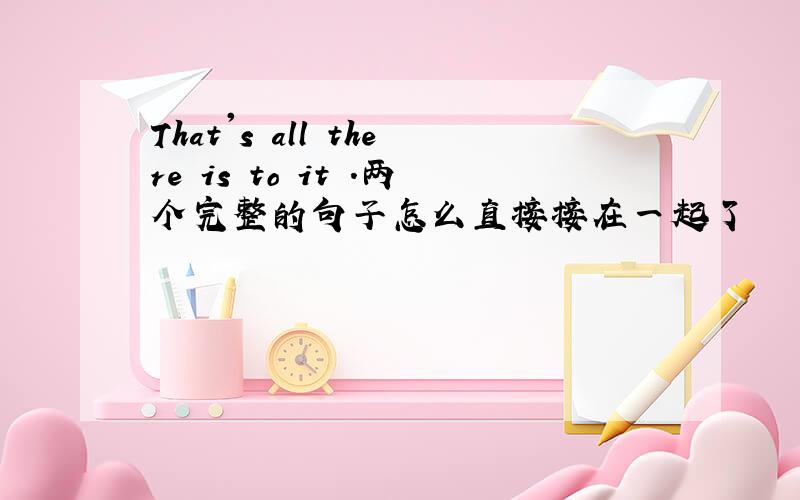 That's all there is to it .两个完整的句子怎么直接接在一起了