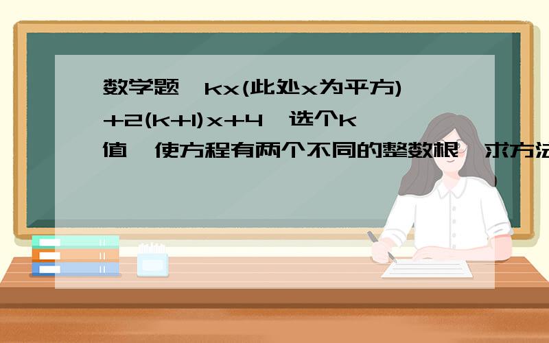 数学题,kx(此处x为平方)+2(k+1)x+4,选个k值,使方程有两个不同的整数根,求方法